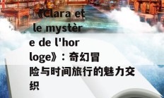  《Clara et le mystère de l'horloge》: 奇幻冒险与时间旅行的魅力交织