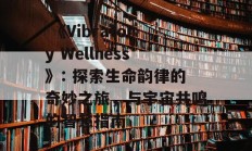  《Vibratory Wellness》: 探索生命韵律的奇妙之旅，与宇宙共鸣的智慧指南